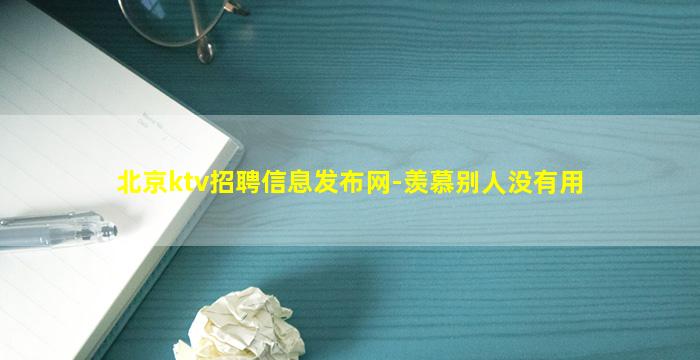北京ktv招聘信息发布网-羡慕别人没有用